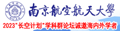 操逼da南京航空航天大学2023“长空计划”学科群论坛诚邀海内外学者